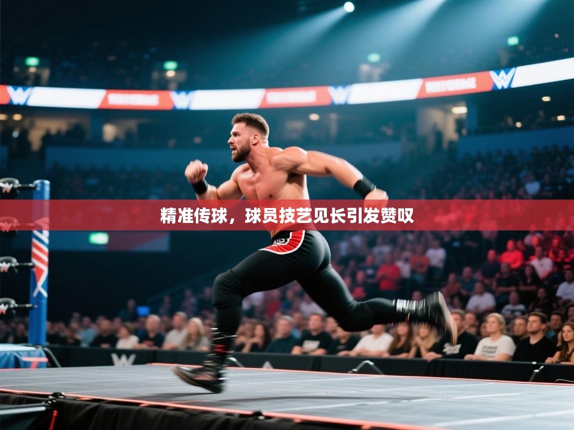 精准传球，球员技艺见长引发赞叹