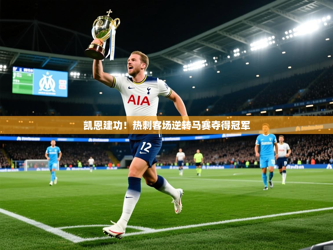凯恩建功！热刺客场逆转马赛夺得冠军  第1张